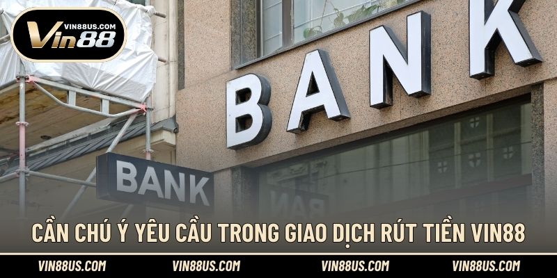 Cần chú ý yêu cầu trong giao dịch rút tiền VIN88