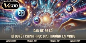 Dàn Đề 36 Số | Bí Quyết Chinh Phục Giải Thưởng Tại VIN88