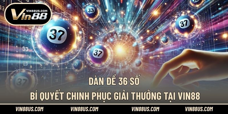 Dàn Đề 36 Số | Bí Quyết Chinh Phục Giải Thưởng Tại VIN88