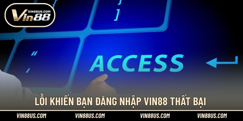 Lỗi khiến bạn đăng nhập VIN88 thất bại