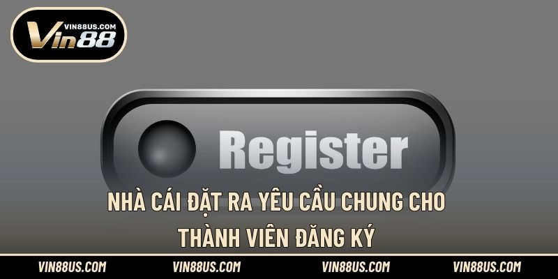 Nhà cái đặt ra yêu cầu chung cho thành viên đăng ký