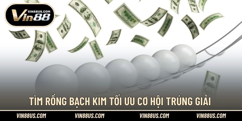 Tìm Rồng Bạch Kim tối ưu cơ hội trúng giải