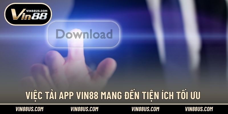 Việc tải app VIN88 mang đến tiện ích tối ưu
